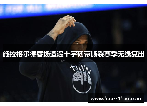 施拉格尔德客场遭遇十字韧带撕裂赛季无缘复出