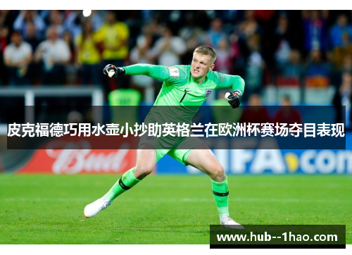 皮克福德巧用水壶小抄助英格兰在欧洲杯赛场夺目表现