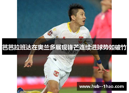 芭芭拉班达在奥兰多展现锋芒连续进球势如破竹