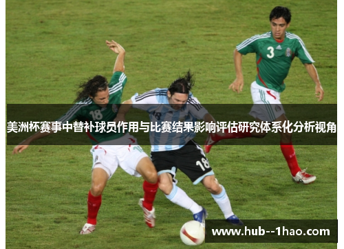 美洲杯赛事中替补球员作用与比赛结果影响评估研究体系化分析视角