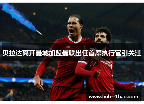 贝拉达离开曼城加盟曼联出任首席执行官引关注