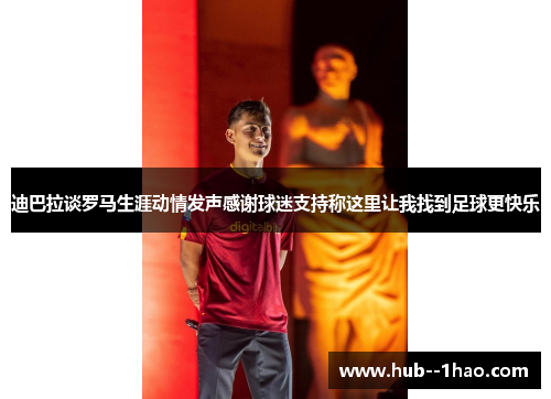 迪巴拉谈罗马生涯动情发声感谢球迷支持称这里让我找到足球更快乐