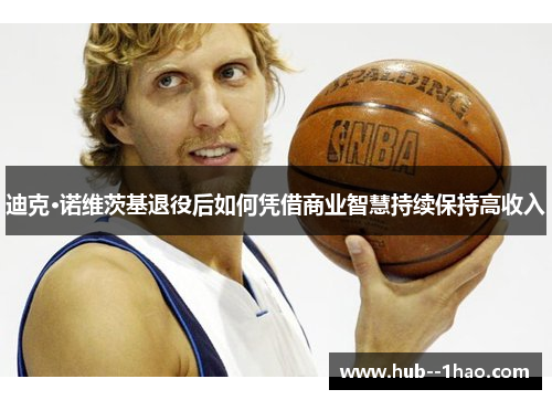 迪克·诺维茨基退役后如何凭借商业智慧持续保持高收入