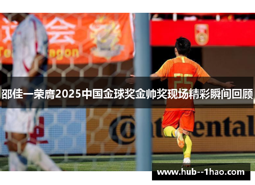 邵佳一荣膺2025中国金球奖金帅奖现场精彩瞬间回顾