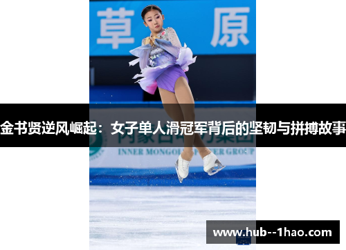 金书贤逆风崛起：女子单人滑冠军背后的坚韧与拼搏故事