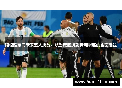 阿根廷豪门未来五大挑战：从财政困境到青训崛起的全面考验