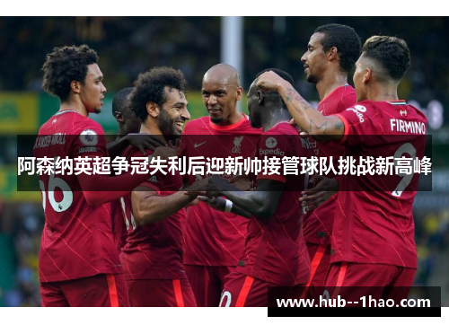 阿森纳英超争冠失利后迎新帅接管球队挑战新高峰