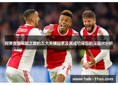 阿贾克斯崛起之路的五大关键因素及其成功背后的深层次分析