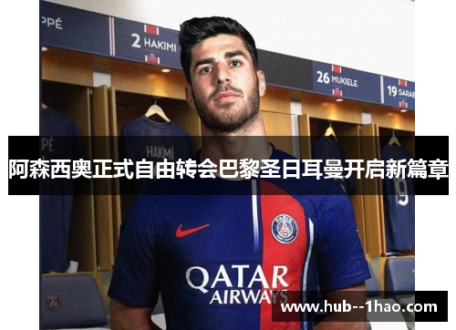 阿森西奥正式自由转会巴黎圣日耳曼开启新篇章