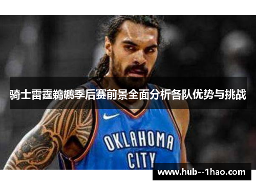 骑士雷霆鹈鹕季后赛前景全面分析各队优势与挑战