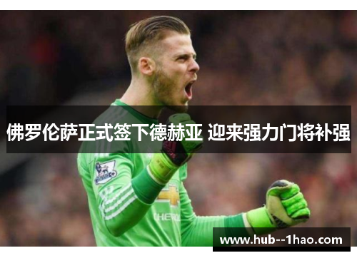 佛罗伦萨正式签下德赫亚 迎来强力门将补强