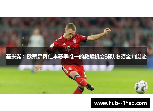 基米希：欧冠是拜仁本赛季唯一的救赎机会球队必须全力以赴