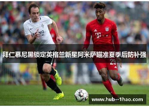 拜仁慕尼黑锁定英格兰新星阿米萨瞄准夏季后防补强