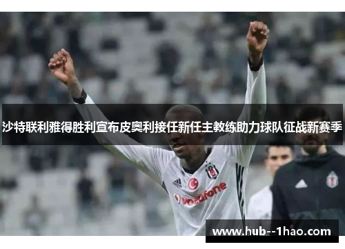 沙特联利雅得胜利宣布皮奥利接任新任主教练助力球队征战新赛季