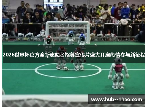 2026世界杯官方全新志愿者招募宣传片盛大开启热情参与新征程
