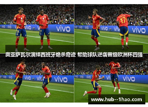 奥亚萨瓦尔演绎西班牙绝杀奇迹 帮助球队逆袭晋级欧洲杯四强