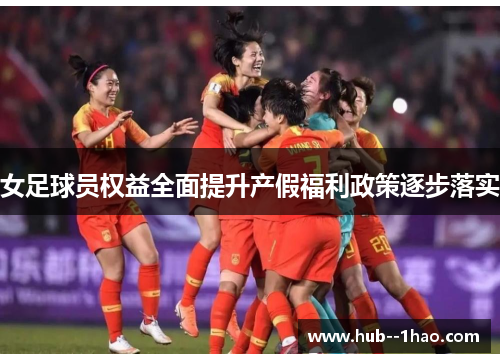 女足球员权益全面提升产假福利政策逐步落实