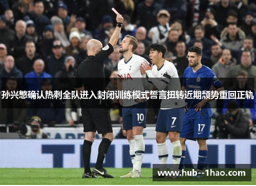 孙兴慜确认热刺全队进入封闭训练模式誓言扭转近期颓势重回正轨 孙兴慜确认热刺全队进入封闭训练模式誓言扭转近期颓势重回正轨