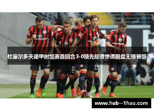杜塞尔多夫德甲附加赛首回合3-0领先却遭惨遭翻盘无缘晋级