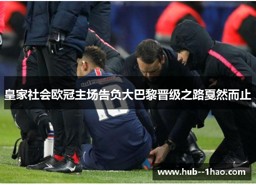 皇家社会欧冠主场告负大巴黎晋级之路戛然而止