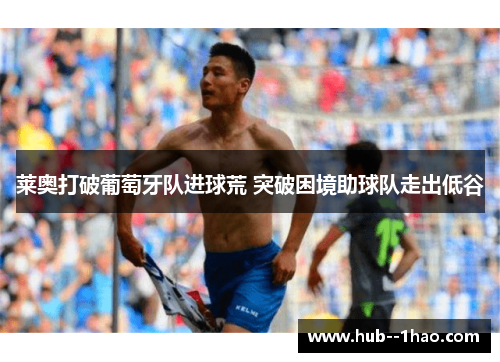 莱奥打破葡萄牙队进球荒 突破困境助球队走出低谷 莱奥打破葡萄牙队进球荒 突破困境助球队走出低谷