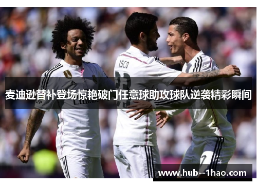 麦迪逊替补登场惊艳破门任意球助攻球队逆袭精彩瞬间
